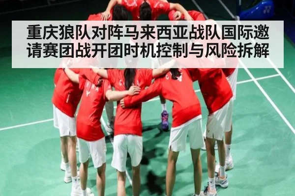 重庆狼队对阵马来西亚战队国际邀请赛团战开团时机控制与风险拆解